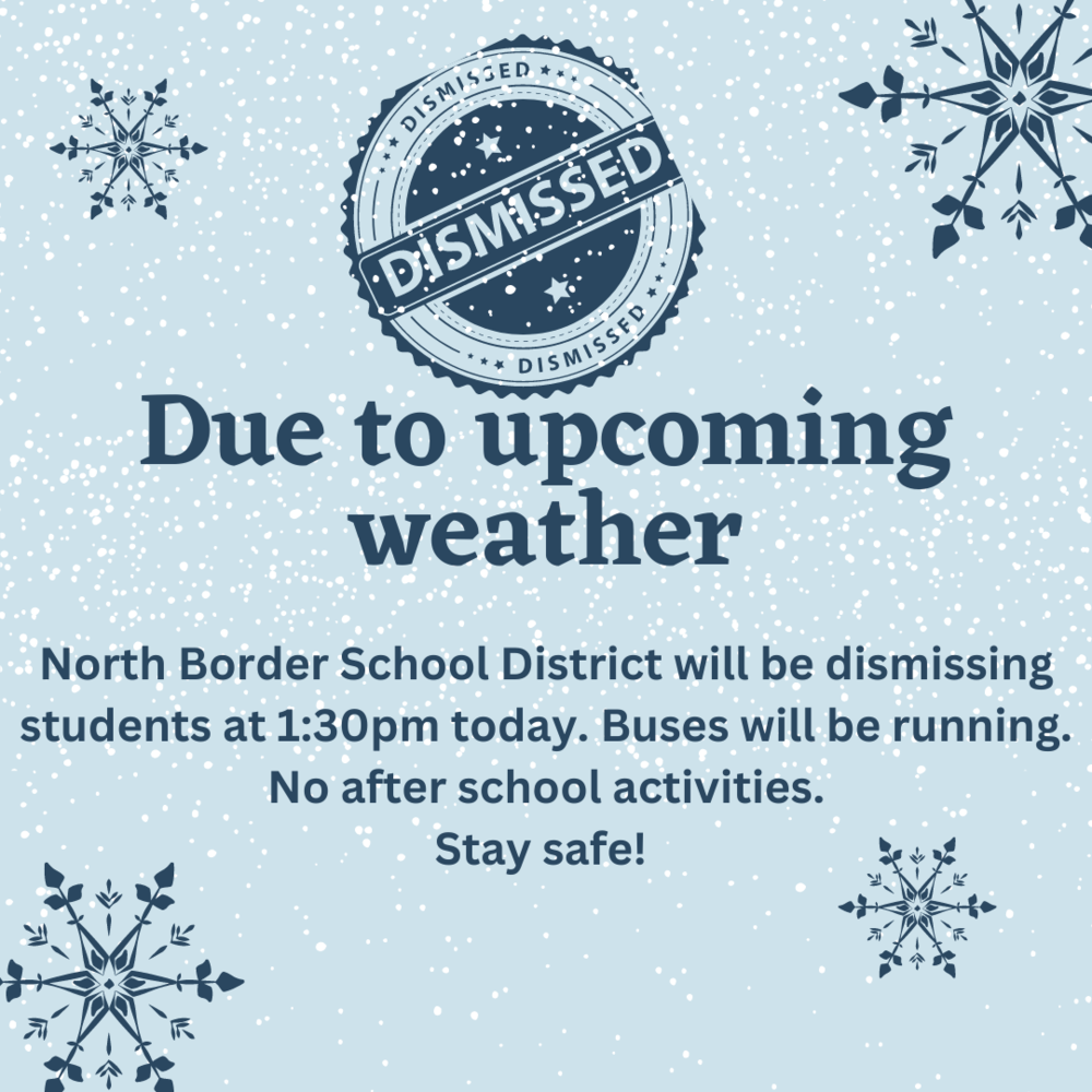Due to upcoming weather, North Border School District will be dismissing students at 1:30pm today. Buses will be running. No after school activities. Stay safe!